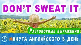DON'T SWEAT IT ! - разговорные фразы на английском, уроки английского онлайн ежедневно