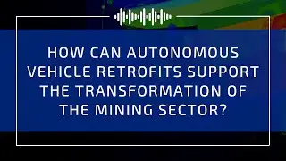 How Can Autonomous Vehicle Retrofits Support the Transformation of the Mining Sector?