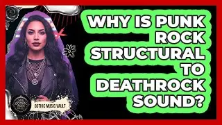 Why Is Punk Rock Structural To Deathrock Sound?