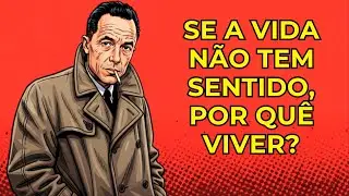 Se a Vida Não Tem Sentido, Por Quê Viver? — Albert Camus Responde