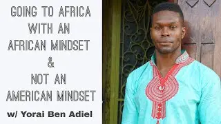Going To Africa With An African Mindset & Not An American Mindset w/ Yorai Ben Adiel