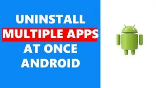 How To Uninstall Multiple Apps At Once Android