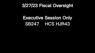 3/27/23 Fical Oversight ES: SB247 HCS HJR43