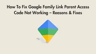 How To Fix Google Family Link Parent Access Code Not Working &ndash; Reasons & Fixes