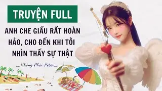 TRUYỆN AUDIO | ANH CHE GIẤU RẤT HOÀN HẢO CHO ĐẾN KHI TÔI NHÌN THẤY SỰ THẬT | KHÔNG PHẢI PETER