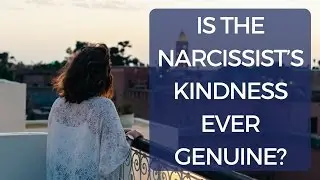 Is the Narcissist’s Kindness Ever Genuine? | What About When They Do Nice Things for You?