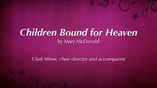 Children Bound for Heaven - Clark Minor, choir director