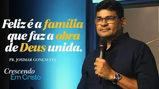 Feliz é a família que faz á obra de Deus unida. - Pr. Josimar Gonçalves