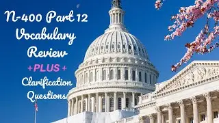 N-400 Part 12 Vocabulary Review PLUS Clarification Questions.