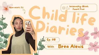 child life diaries: ep. 08 weeks four and five of internship!