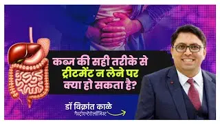 Constipation का सही इलाज न हो तो क्या खतरे हो सकते हैं? जानिए गंभीर नुकसान - डॉ. विक्रांत काले