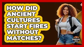 How Did Ancient Cultures Start Fires Without Matches? - Survival Skills for Everyone