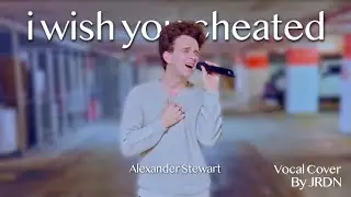 i wish you cheated - Alexander Stewart - Vocal Cover by JRDN