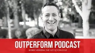 Bobby Herrera: The Gift of Struggle (OUTPERFORM Podcast with Scott Welle)