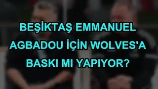 Beşiktaş Emmanuel Agbadou i&ccedil;in Wolves'a baskı mı yapıyor?