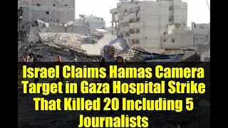 Israel Claims Hamas Camera Target in Gaza Hospital Strike That Killed 20 Including 5 Journalists