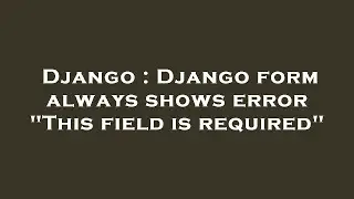 Django : Django form always shows error 
