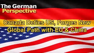 Canada Defies US, Forges New Global Path with EU & China