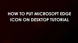 Как добавить значок Microsoft Edge на рабочий стол: пошаговое руководство