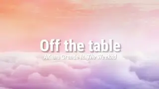 &bull;Off the table &bull;Ariana Grande &bull;The Weeknd &bull;Lyrics