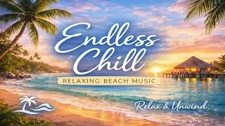 Endless Chill 🌴 Relaxing Beach Music 2026 | Relax & Unwind
