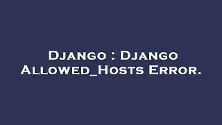 Django : Django Allowed_Hosts Error.