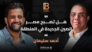 هل تصبح مصر الصين الجديدة وتبني اقتصادا صناعيا قويا مع أحمد سليمان CEO لمجموعة Teba United Group