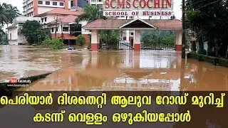 പെരിയാർ ദിശതെറ്റി ആലുവ റോഡ് മുറിച്ച് കടന്ന് വെളളം ഒഴുകിയപ്പോൾ