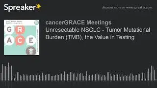 Unresectable NSCLC - Tumor Mutational Burden (TMB), the Value in Testing