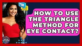 How To Use The Triangle Method For Eye Contact? - Social Success Club