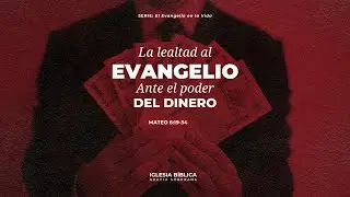LA LEALTAD AL EVANGELO ANTE EL PODER DEL DINERO | Mateo 6: 19-34.