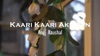 Kaari Kaari Akhiyan- Anuj (Official Music Video)
