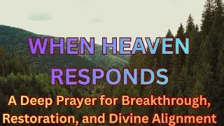 WHEN HEAVEN RESPONDS: A Deep Prayer for Breakthrough, Restoration, and Divine Alignment