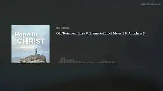 Old Testament Intro & Premortal Life | Moses 1 & Abraham 3