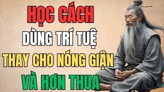 Cổ Nhân Dạy: Học Cách Dùng Trí Tuệ Thay Cho Nóng Giận Và Hơn Thua | Cổ Nhân Tâm Đắc