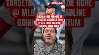 CHICAGO CUBS REPORTS OF TARGETING MACKENZIE GORE @ MLB TRADE DEADLINE GAINING MOMENTUM