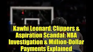 Kawhi Leonard, Clippers & Aspiration Scandal: NBA Investigation & Million-Dollar Payments Explained