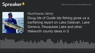 Doug Ide of Guide Ide fishing gives us a ice/fishing report on Lake Delavan, Lake Geneva, Pewaukee L