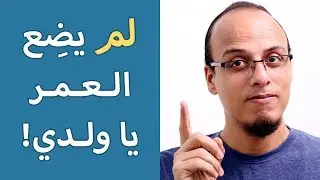 لم يضع العمر يا ولدي! - حتة حكمة