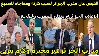 بالفيديو🇲🇦 القبض على مدرب منتخب الجزائر لهذا السبب الكارثه وطرد من المغرب واعتذار الاعلام الجزائري