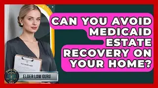 Can You Avoid Medicaid Estate Recovery On Your Home? - Elder Law Guru