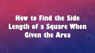 How to Find the Side Length of a Square When Given the Area