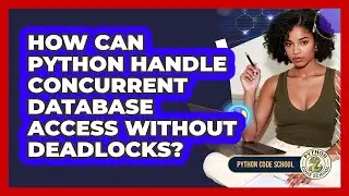 How Can Python Handle Concurrent Database Access Without Deadlocks? - Python Code School