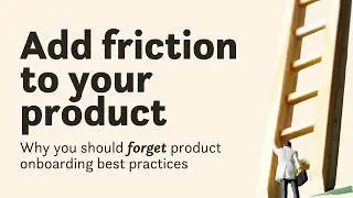 Forget Best Practices: How to add profitable friction to your product onboarding