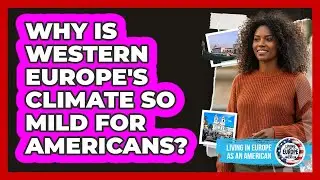 Why Is Western Europe's Climate So Mild For Americans? - Living in Europe as an American