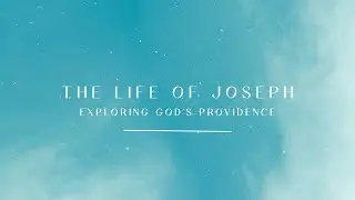 The Life of Joseph Week 15: God&rsquo;s Providence and Salvation