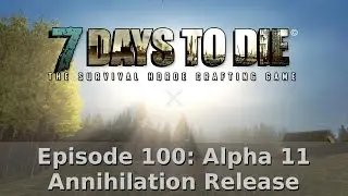 7 Days To Die [Alpha 11] - Episode 100 - Alpha 11 Annihilation Release