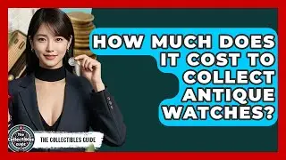 How Much Does It Cost To Collect Antique Watches? - The Collectibles Guide