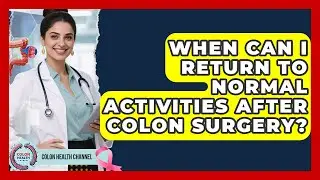 When Can I Return to Normal Activities After Colon Surgery? | Colon Health Channel