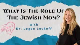 What Is the Role of the Jewish Mom? with Dr. Logan Levkoff